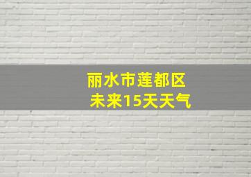 丽水市莲都区未来15天天气