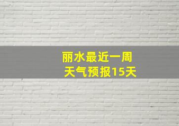 丽水最近一周天气预报15天