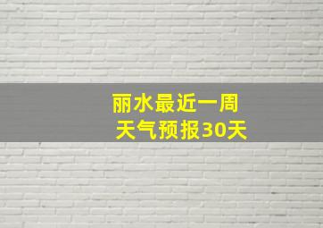 丽水最近一周天气预报30天