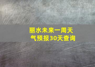 丽水未来一周天气预报30天查询