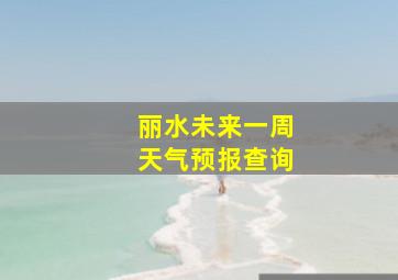 丽水未来一周天气预报查询