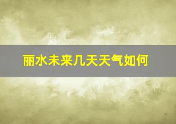 丽水未来几天天气如何