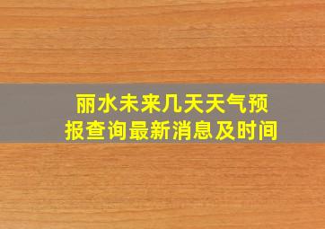 丽水未来几天天气预报查询最新消息及时间