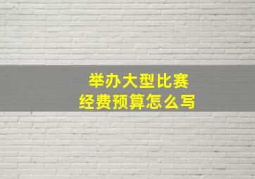 举办大型比赛经费预算怎么写