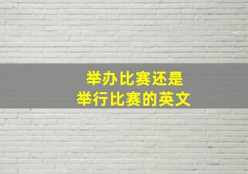 举办比赛还是举行比赛的英文