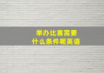 举办比赛需要什么条件呢英语