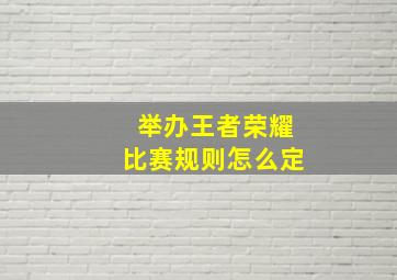 举办王者荣耀比赛规则怎么定