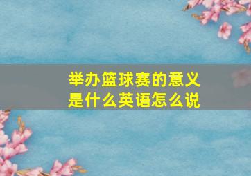 举办篮球赛的意义是什么英语怎么说