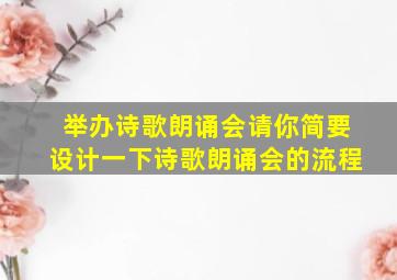 举办诗歌朗诵会请你简要设计一下诗歌朗诵会的流程