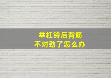 举杠铃后背筋不对劲了怎么办