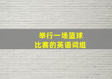 举行一场篮球比赛的英语词组