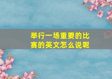 举行一场重要的比赛的英文怎么说呢