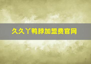 久久丫鸭脖加盟费官网