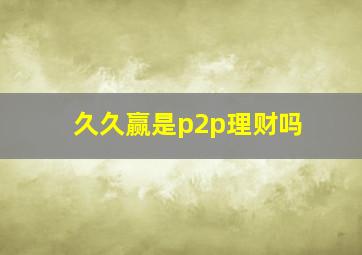 久久赢是p2p理财吗