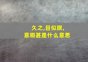 久之,目似瞑,意暇甚是什么意思