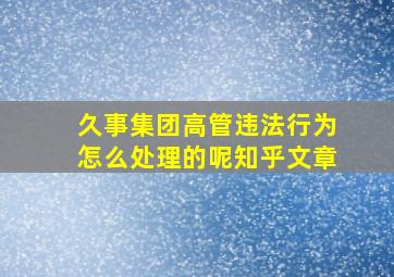 久事集团高管违法行为怎么处理的呢知乎文章