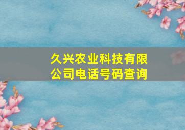 久兴农业科技有限公司电话号码查询