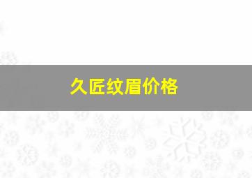 久匠纹眉价格