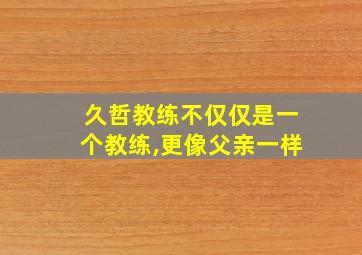 久哲教练不仅仅是一个教练,更像父亲一样