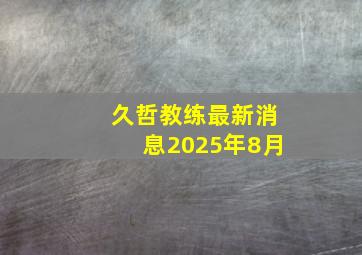 久哲教练最新消息2025年8月