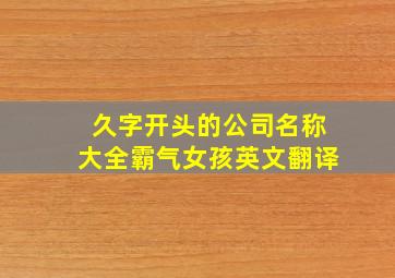 久字开头的公司名称大全霸气女孩英文翻译