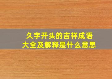 久字开头的吉祥成语大全及解释是什么意思