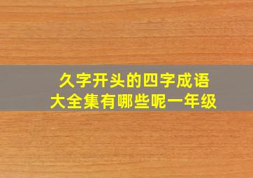 久字开头的四字成语大全集有哪些呢一年级