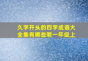 久字开头的四字成语大全集有哪些呢一年级上