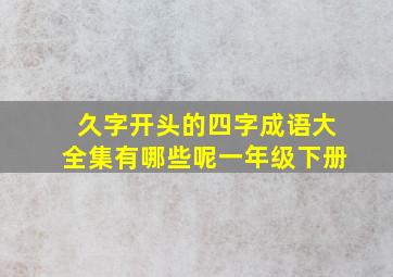 久字开头的四字成语大全集有哪些呢一年级下册