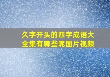 久字开头的四字成语大全集有哪些呢图片视频