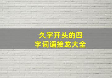 久字开头的四字词语接龙大全