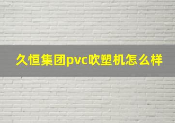 久恒集团pvc吹塑机怎么样