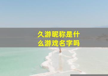 久游昵称是什么游戏名字吗