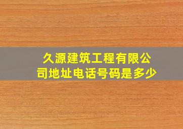 久源建筑工程有限公司地址电话号码是多少