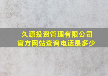 久源投资管理有限公司官方网站查询电话是多少