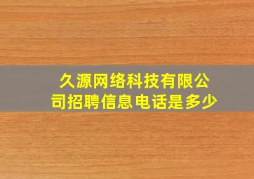 久源网络科技有限公司招聘信息电话是多少