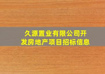 久源置业有限公司开发房地产项目招标信息