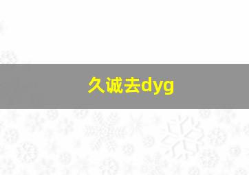 久诚去dyg