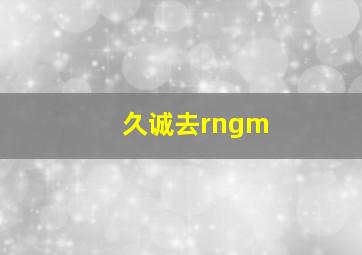 久诚去rngm