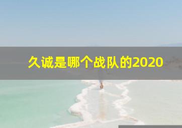 久诚是哪个战队的2020