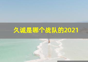 久诚是哪个战队的2021