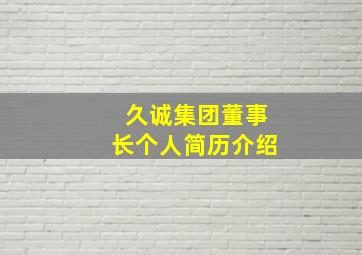 久诚集团董事长个人简历介绍