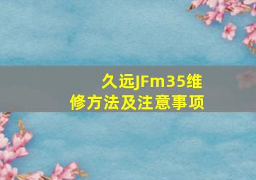 久远JFm35维修方法及注意事项