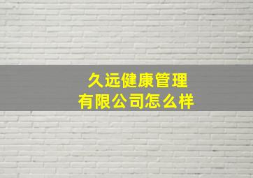 久远健康管理有限公司怎么样