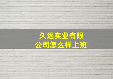 久远实业有限公司怎么样上班