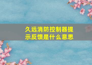 久远消防控制器提示反馈是什么意思