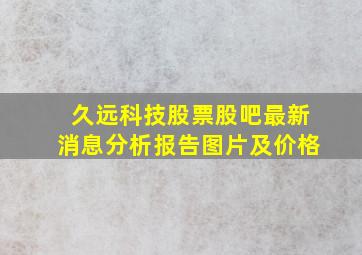 久远科技股票股吧最新消息分析报告图片及价格