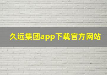 久远集团app下载官方网站