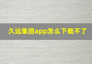 久远集团app怎么下载不了