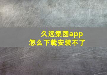 久远集团app怎么下载安装不了